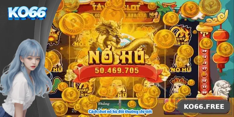 Cách chơi nổ hũ đổi thưởng chi tiết