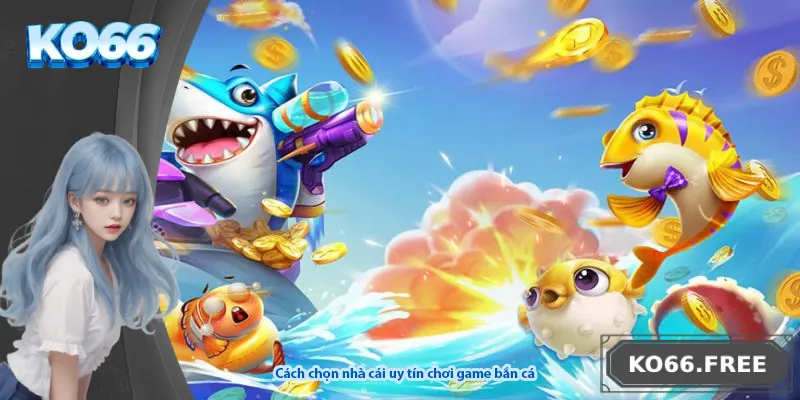 Cách chọn nhà cái uy tín chơi game bắn cá