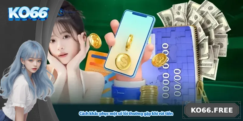 Cách khắc phục một số lỗi thường gặp khi rút tiền