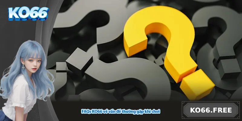 FAQs KO66 về vấn đề thường gặp khi chơi