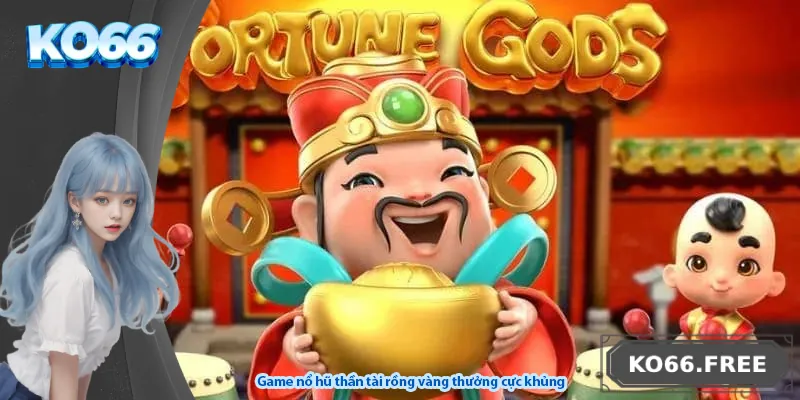 Game nổ hũ thần tài rồng vàng với tỷ lệ thưởng cực khủng