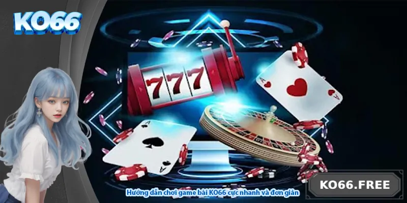 Hướng dẫn chơi game bài KO66 cực nhanh và đơn giản