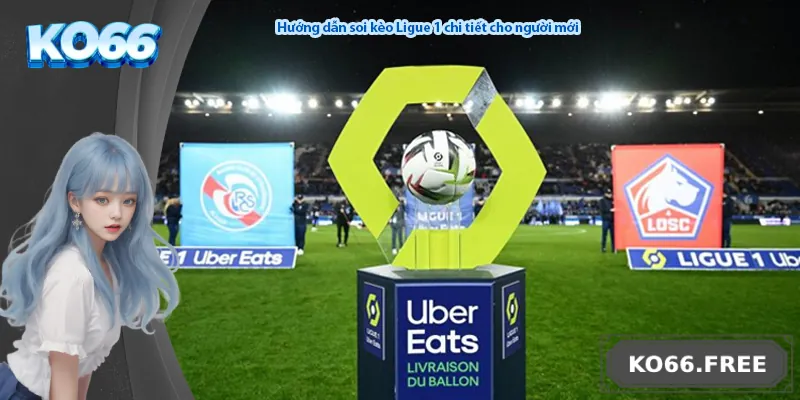 Hướng dẫn soi kèo Ligue 1 chi tiết cho người mới