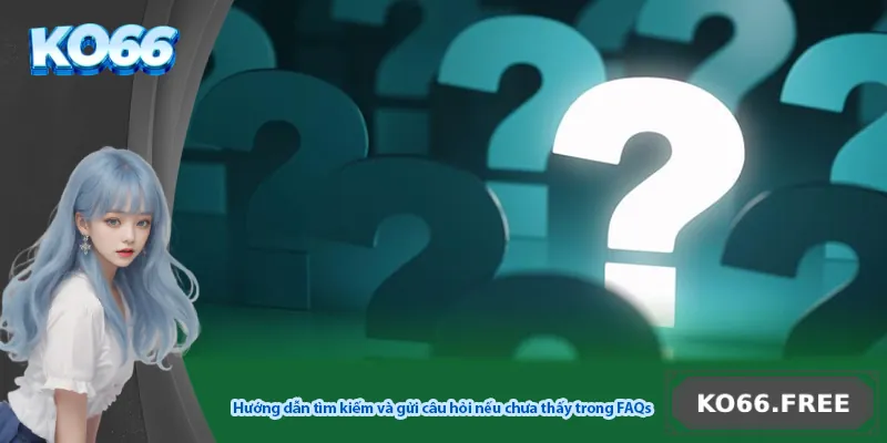 Hướng dẫn tìm kiếm và gửi câu hỏi nếu chưa thấy trong FAQs