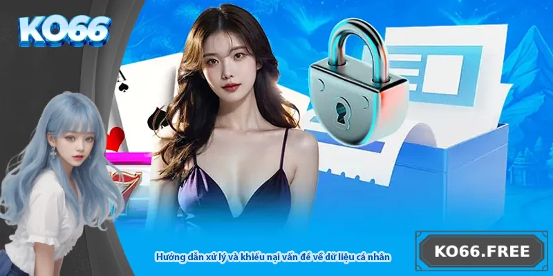 Hướng dẫn xử lý và khiếu nại vấn đề về dữ liệu cá nhân