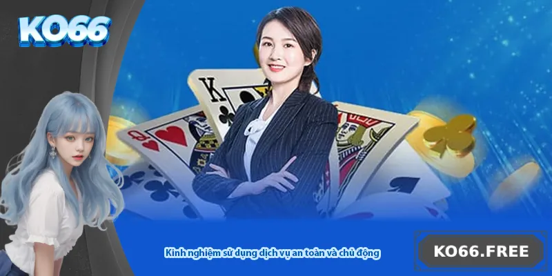 Kinh nghiệm sử dụng dịch vụ an toàn và chủ động