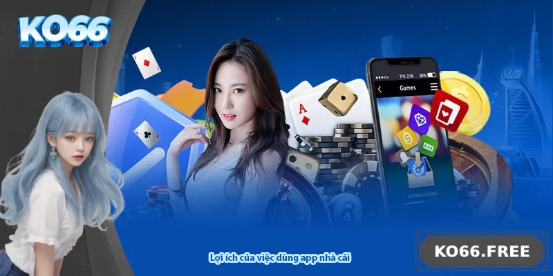 Lợi ích của việc dùng app nhà cái