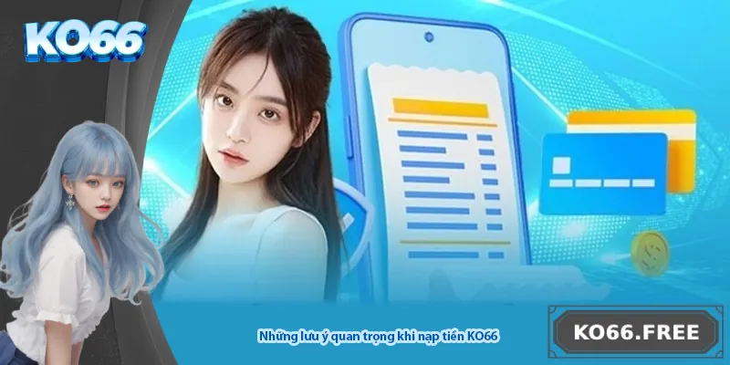 Những lưu ý quan trọng khi nạp tiền KO66