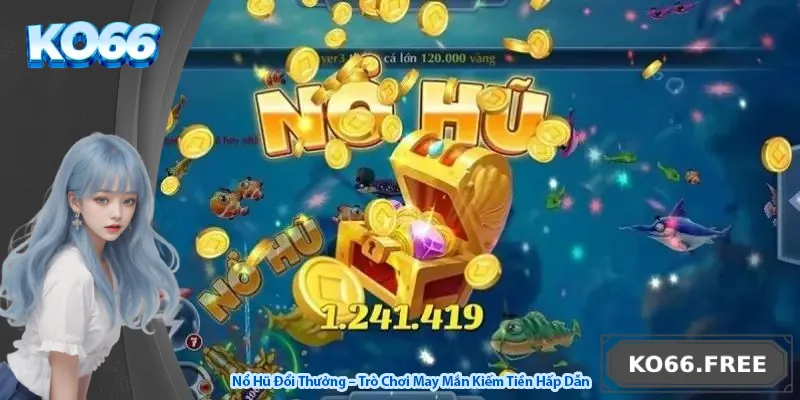 Nổ Hũ Đổi Thưởng – Trò Chơi May Mắn Kiếm Tiền Hấp Dẫn