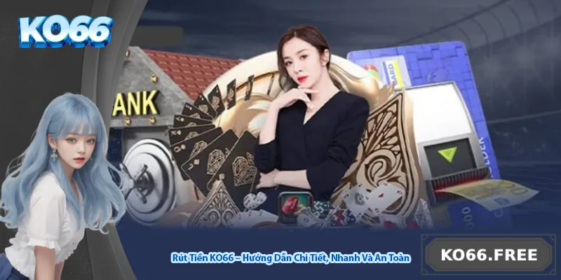 Rút Tiền KO66 – Hướng Dẫn Chi Tiết, Nhanh Và An Toàn