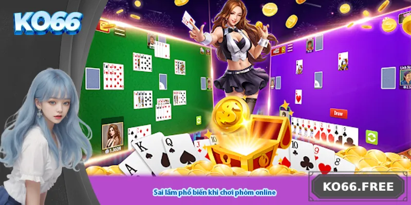 Sai lầm phổ biến khi chơi phỏm online