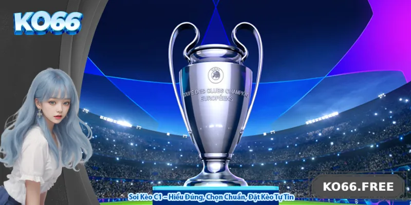 Soi Kèo C1 – Hiểu Đúng, Chọn Chuẩn, Đặt Kèo Tự Tin