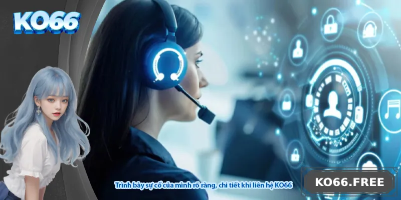 Trình bày sự cố của mình rõ ràng, chi tiết khi liên hệ KO66